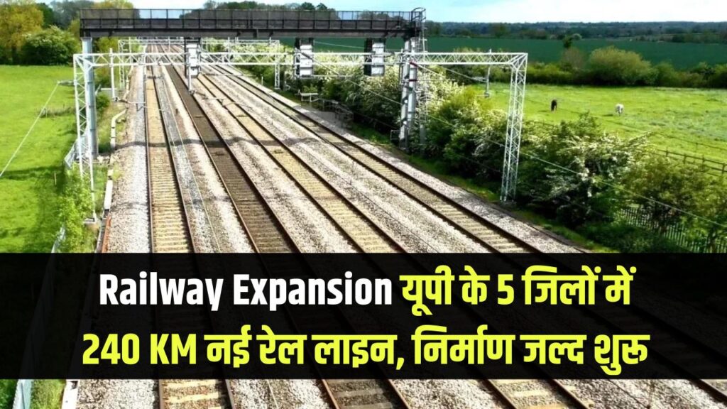 Railway Expansion यूपी के 5 जिलों में 240 KM नई रेल लाइन, निर्माण जल्द शुरू 
