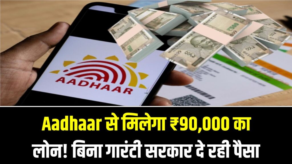 Aadhaar से मिलेगा ₹90,000 का लोन! बिना गारंटी सरकार दे रही पैसा, जानें कैसे करें आवेदन