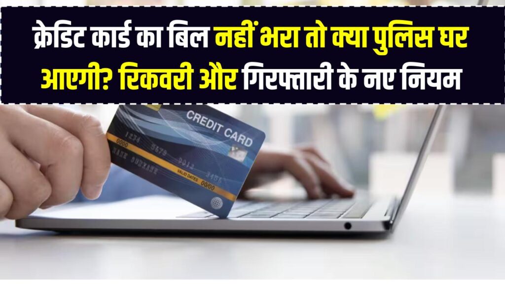 क्रेडिट कार्ड का बिल नहीं भरा तो क्या पुलिस घर आएगी? रिकवरी और गिरफ्तारी के नए नियम जान लें, अब बैंक नहीं कर सकेंगे परेशान।