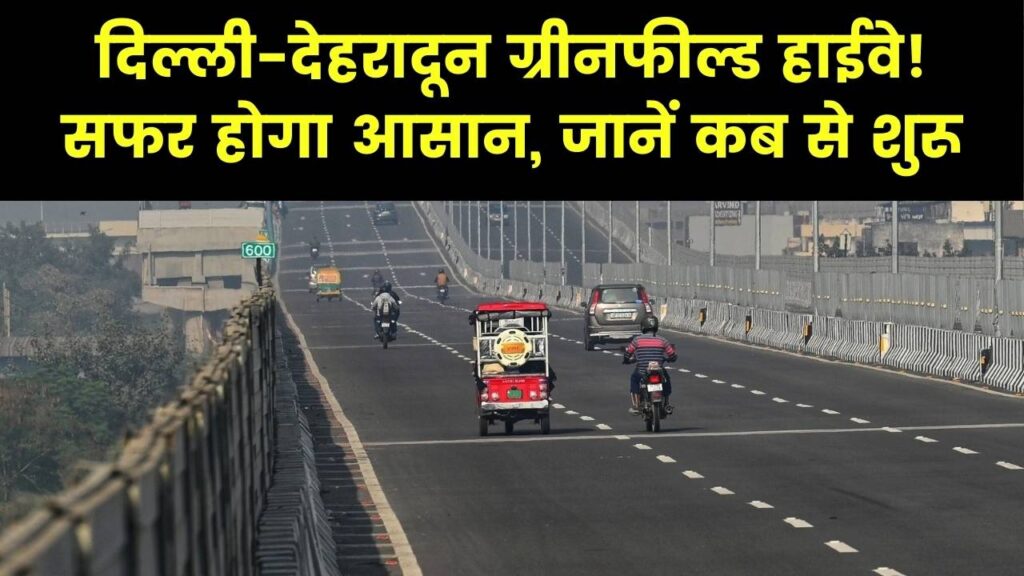 दिल्ली-देहरादून ग्रीनफील्ड हाइवे, 213 किलोमीटर की दूरी अब ढाई घंटे में, जानें ओपनिंग डेट