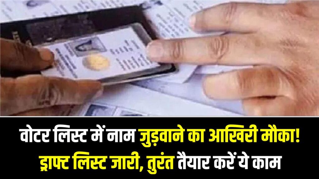 वोटर लिस्ट में नाम जुड़वाने का आखिरी मौका! ड्राफ्ट लिस्ट जारी, नाम दर्ज कराने के लिए तुरंत तैयार करें ये 3 दस्तावेज।
