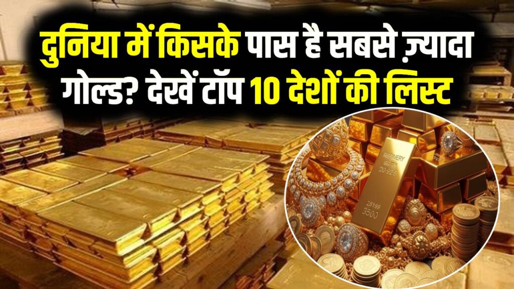 दुनिया में किसके पास है सबसे ज़्यादा गोल्ड? टॉप 10 देशों की लिस्ट में भारत की छलांग, जानें कहाँ खड़ा है अपना देश।