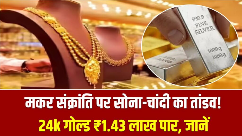 मकर संक्रांति पर सोना-चांदी का तांडव! 24k गोल्ड ₹1.43 लाख पार, चांदी ने बनाया नया हाई; जानें आपके शहर का ताजा भाव।
