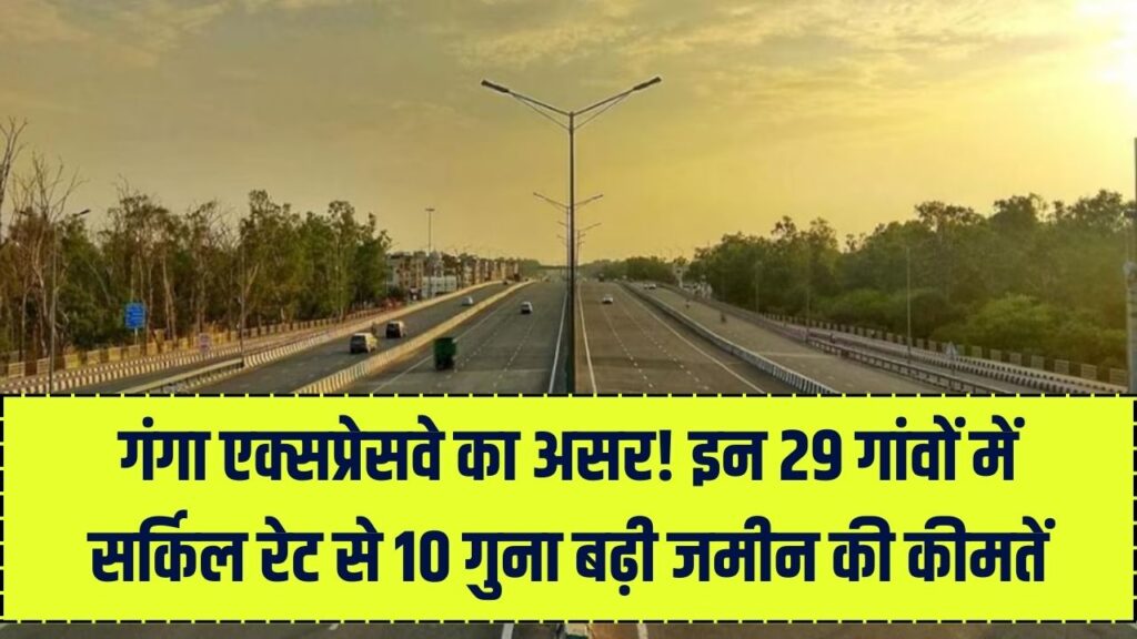 UP में गंगा एक्सप्रेसवे का असर: इस जिले में सर्किल रेट से 10 गुना बढ़े जमीन के दाम, 29 गांव होंगे शामिल
