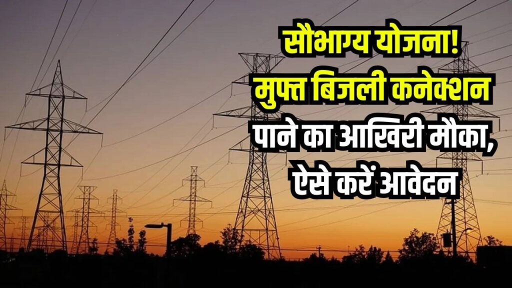 मुफ्त बिजली कनेक्शन पाने का आखिरी मौका! सौभाग्य योजना के तहत ऐसे करें आवेदन, झोपड़ी में भी रोशन होगी बिजली।