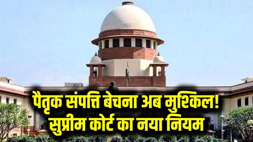सुप्रीम कोर्ट का बड़ा फैसला! पैतृक संपत्ति बेचना अब नहीं होगा आसान, जानें नया नियम
