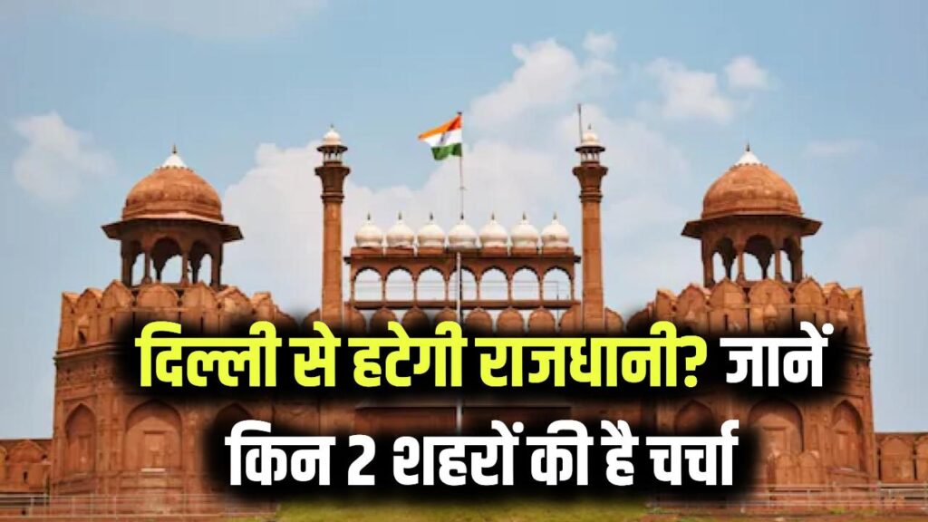 क्या दिल्ली से बदलेगी भारत की राजधानी? इन 2 शहरों के नाम चर्चा में, जानें पूरा मामला