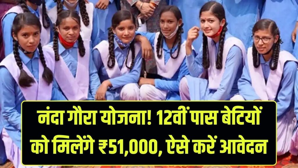 बेटी के 12वीं पास करते ही मिलेंगे ₹51,000! नंदा गौरा योजना के लिए ऐसे करें ऑनलाइन आवेदन, देखें नियम।