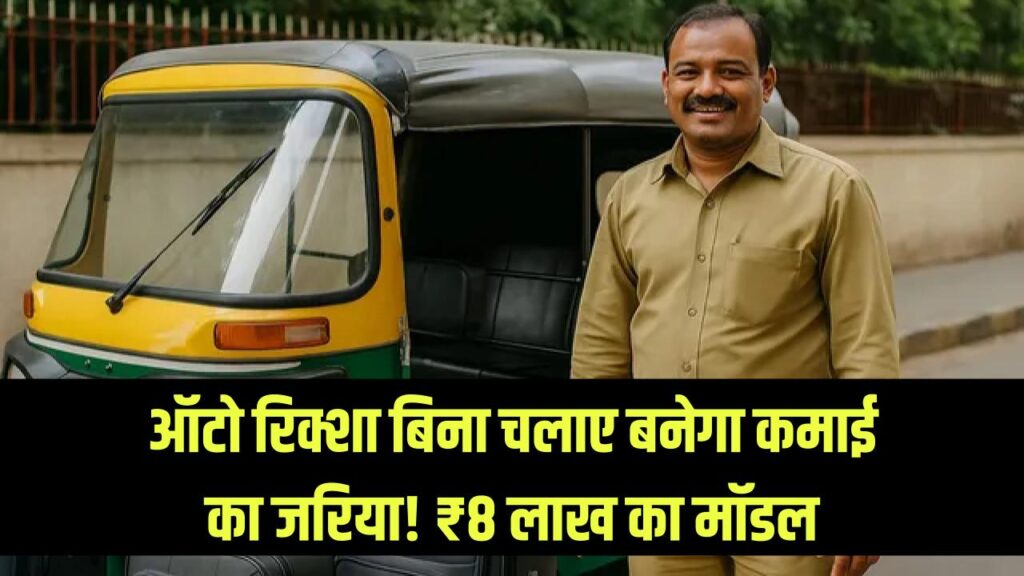 ऑटो रिक्शा बिना चलाए बनेगा कमाई का जरिया! महीने में ₹8 लाख का पूरा मॉडल