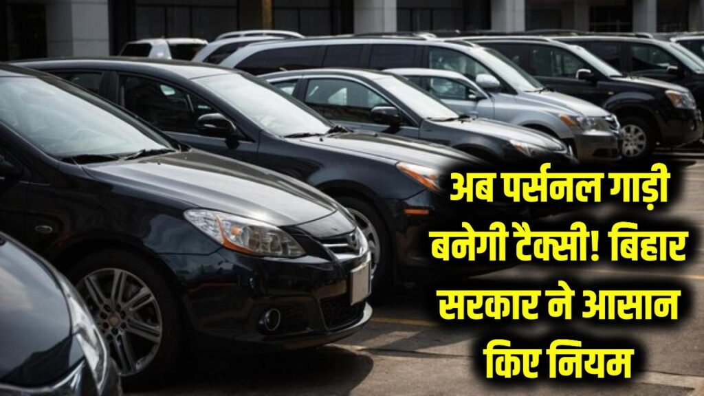 अब अपनी पर्सनल गाड़ी को बनाएं 'टैक्सी'! बिहार सरकार ने आसान किया नियम, बिना दफ्तर जाए घर बैठे होगा काम।