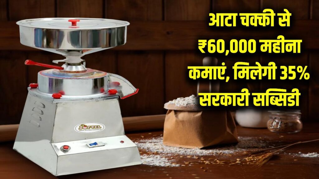 आटा चक्की से ₹60,000 महीना कमाएं, मिलेगी 35% सरकारी सब्सिडी