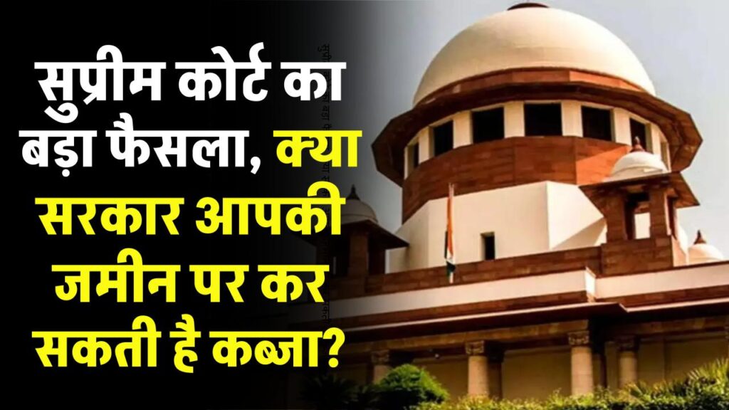Land Acquisition: सुप्रीम कोर्ट का बड़ा फैसला, क्या सरकार आपकी जमीन पर कर सकती है कब्जा?