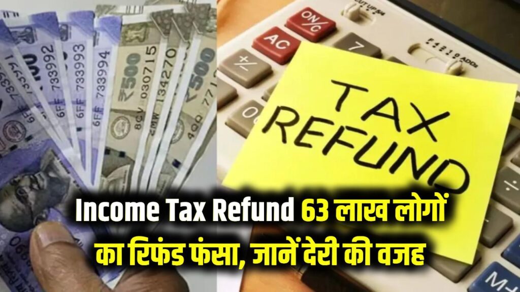Income Tax Refund: 63 लाख लोगों का रिफंड फंसा हुआ! जानें क्यों हो रही है देरी और क्या आप भी इस लिस्ट में हैं?