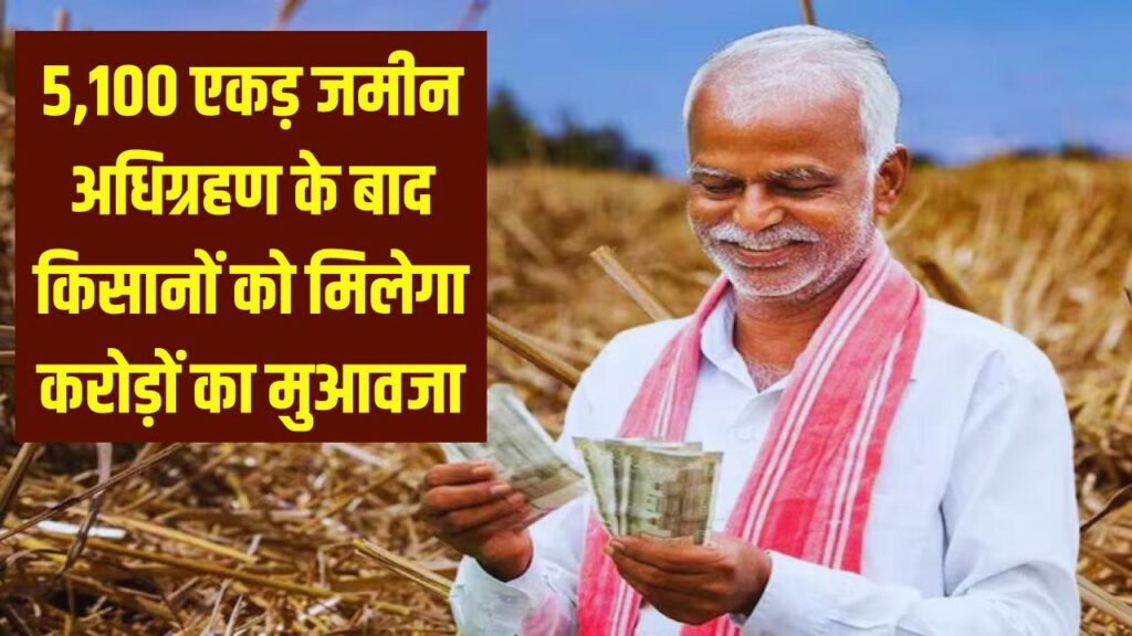 Land Acquisition: 5,100 एकड़ जमीन अधिग्रहण के बाद किसानों को मिलेगा करोड़ों का मुआवजा, जानें जिन इलाकों की जाएगी अधिग्रहण।