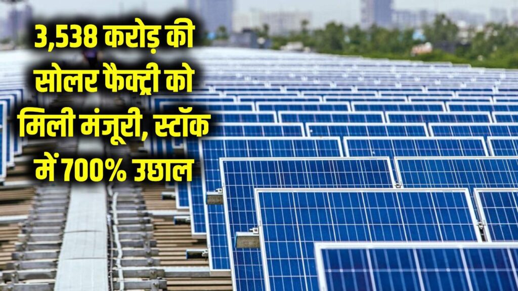 Solar Factory Boost: 3,538 करोड़ की सोलर फैक्ट्री को मिली मंजूरी, स्टॉक में 700% का उछाल