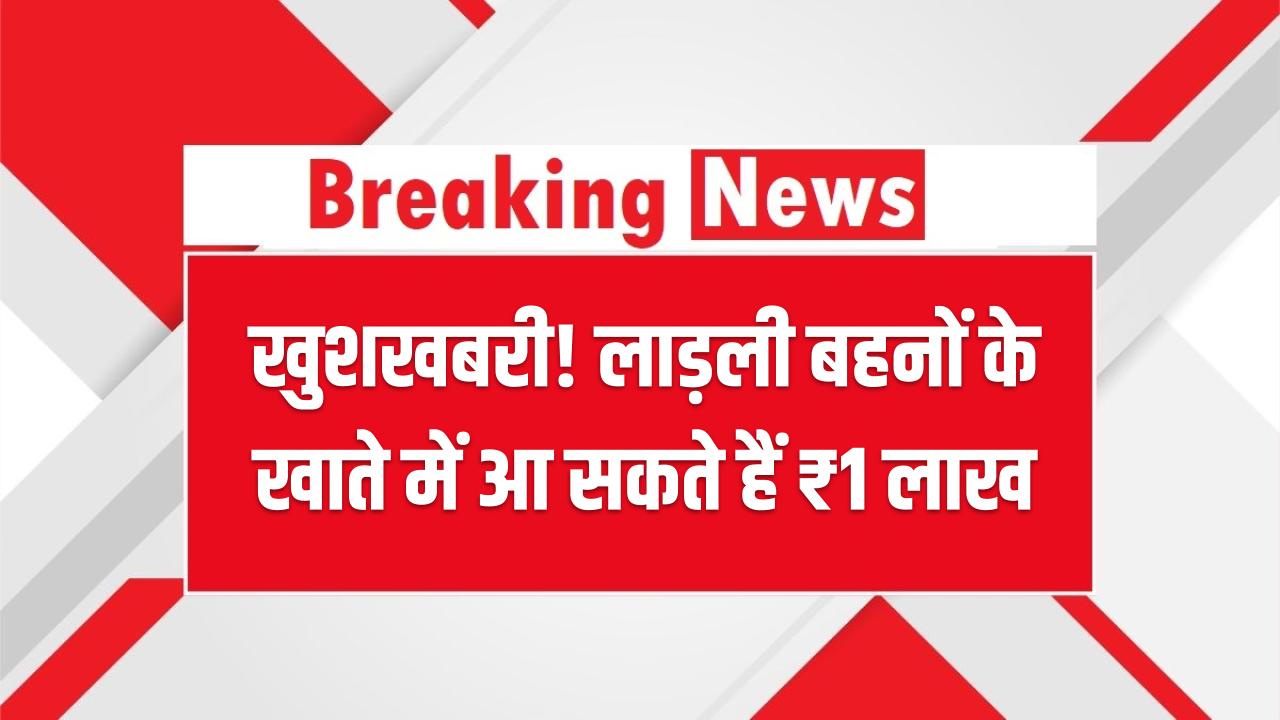 Ladli Behna Yojana: खुशखबरी! लाड़ली बहनों के खाते में आ सकते हैं ₹1 लाख, सरकार ने बनाया नया मास्टर प्लान, जानें किसे और कैसे मिलेगा लाभ