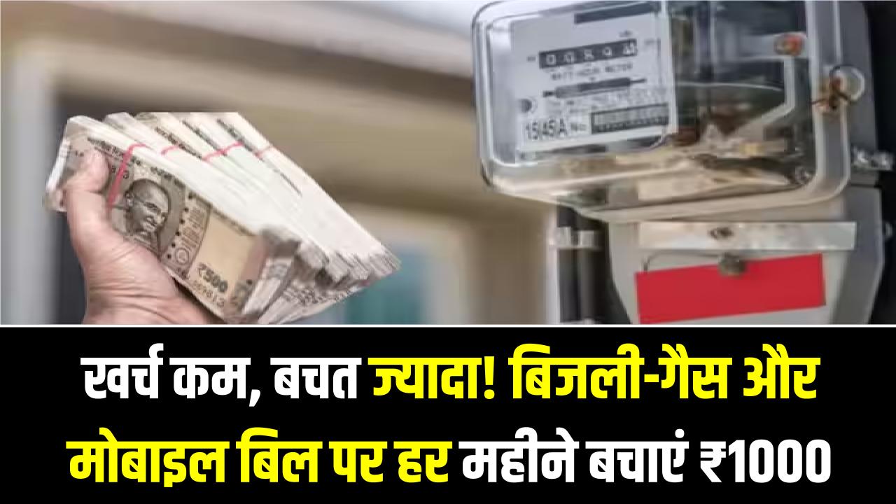 खर्च कम, बचत ज्यादा! बिजली-गैस और मोबाइल बिल पर हर महीने बचाएं ₹1000; बस फॉलो करें ये 5 आसान घरेलू टिप्स।