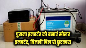 पुराना इनवर्टर बनाएं सोलर इनवर्टर, बिजली बिल से छुटकारा