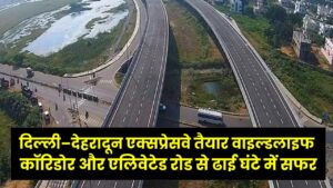 दिल्ली–देहरादून एक्सप्रेसवे तैयार वाइल्डलाइफ कॉरिडोर और एलिवेटेड रोड से ढाई घंटे में सफर