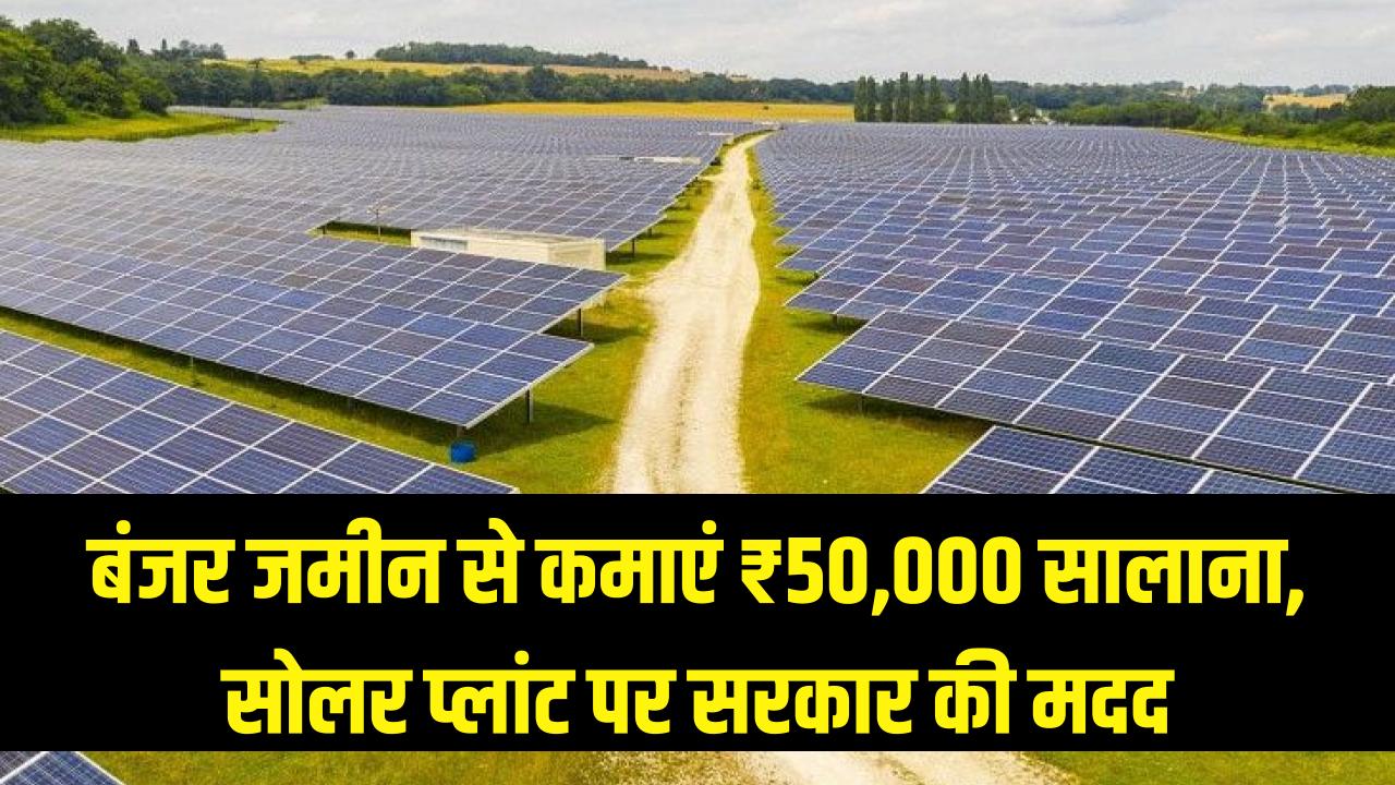 बंजर जमीन अब उगलेगी सोना! सोलर प्लांट लगाकर हर साल कमाएं ₹50,000 की फिक्स इनकम, सरकार खुद करेगी आपकी मदद।