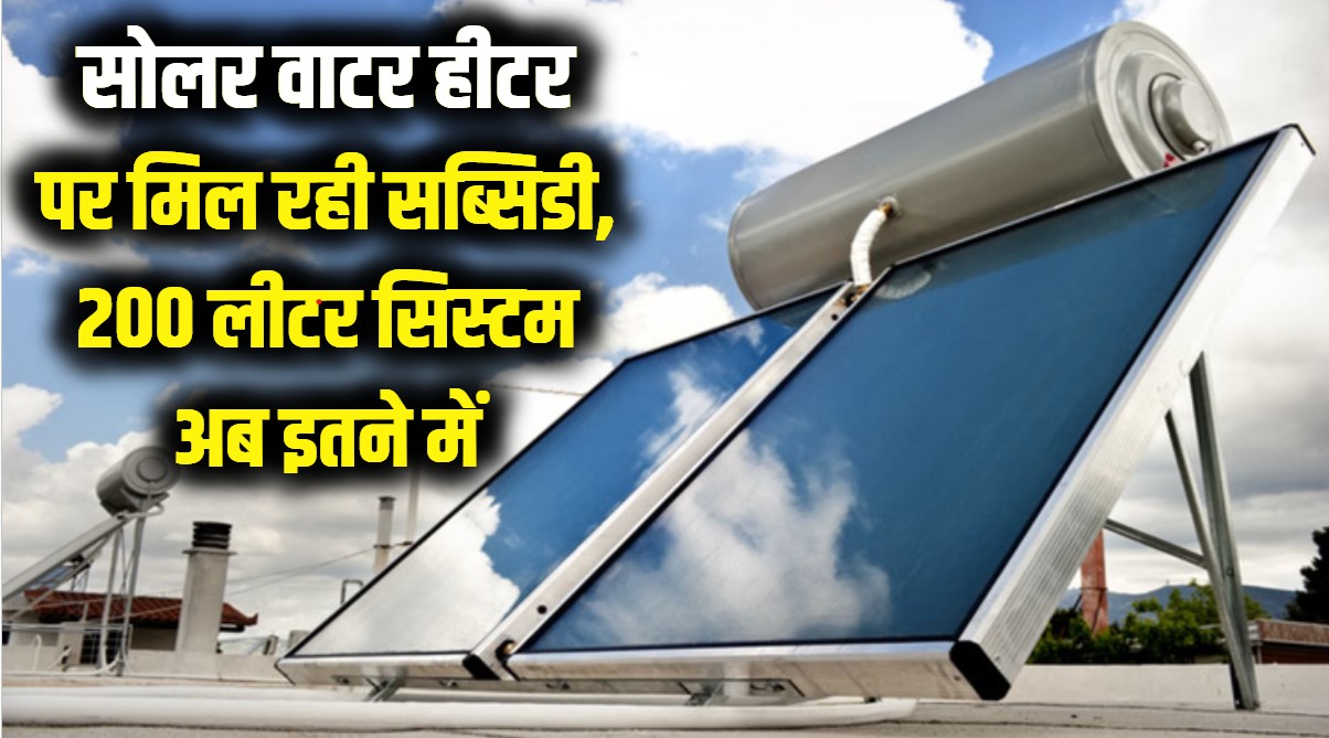 इस सर्दी गीजर का बिल भूल जाइए! सोलर वाटर हीटर पर मिल रही सब्सिडी, 200 लीटर सोलर वाटर हीटर सिस्टम अब इतने में।